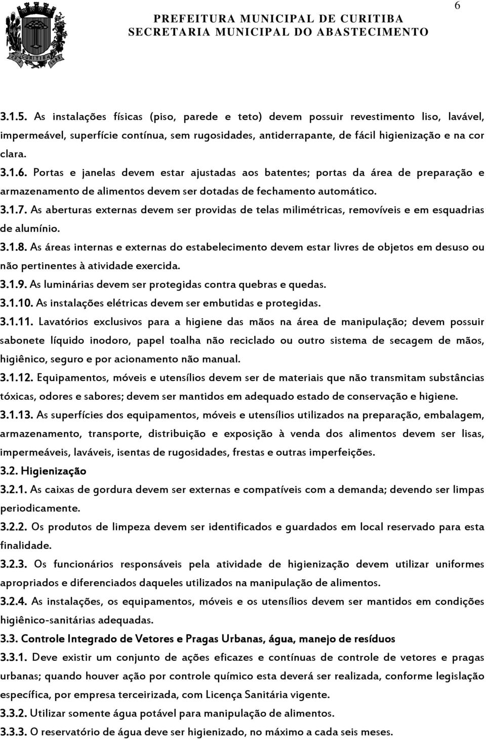 As aberturas externas devem ser providas de telas milimétricas, removíveis e em esquadrias de alumínio. 3.1.8.