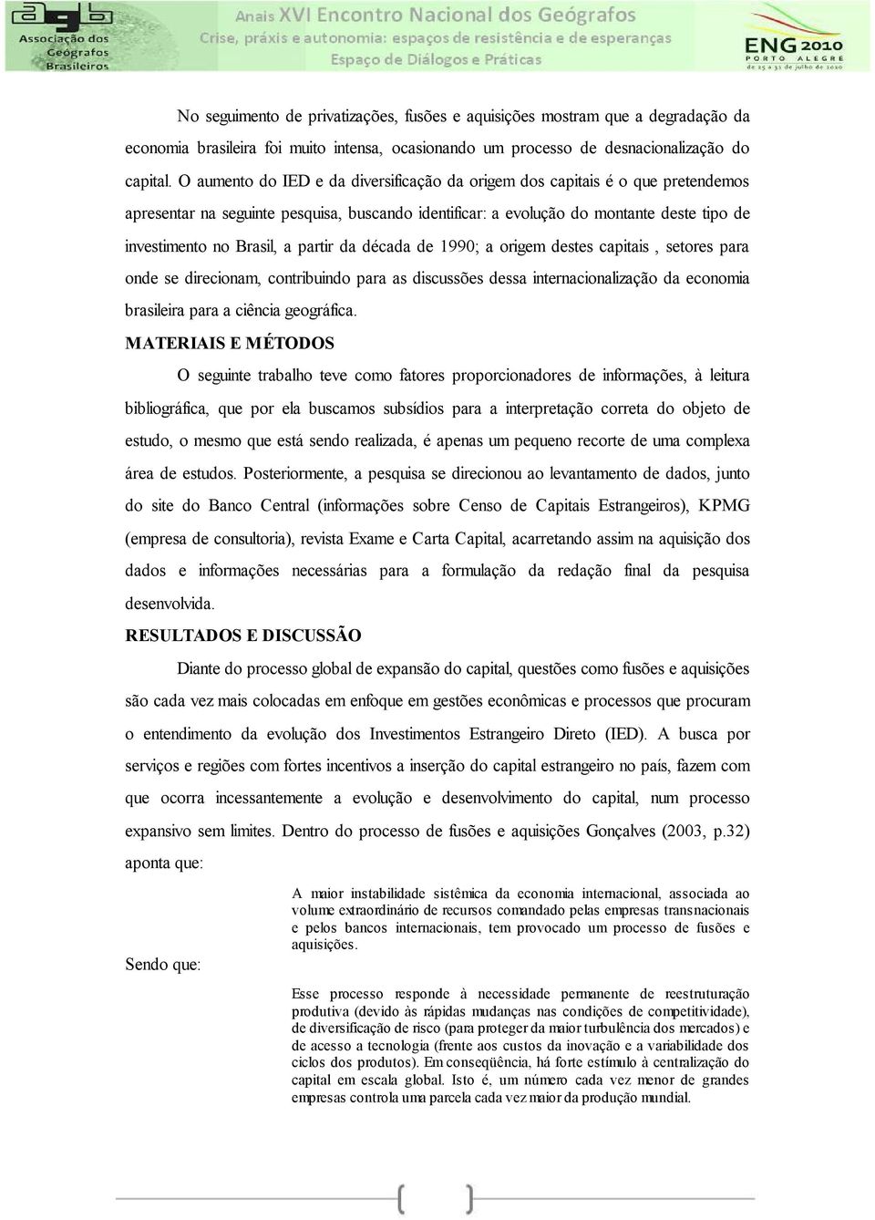 partir da década de 1990; a origem destes capitais, setores para onde se direcionam, contribuindo para as discussões dessa internacionalização da economia brasileira para a ciência geográfica.