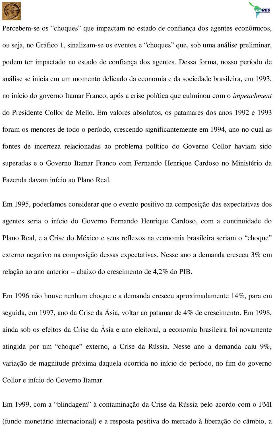 Dessa forma, nosso período de análise se inicia em um momento delicado da economia e da sociedade brasileira, em 1993, no início do governo Itamar Franco, após a crise política que culminou com o