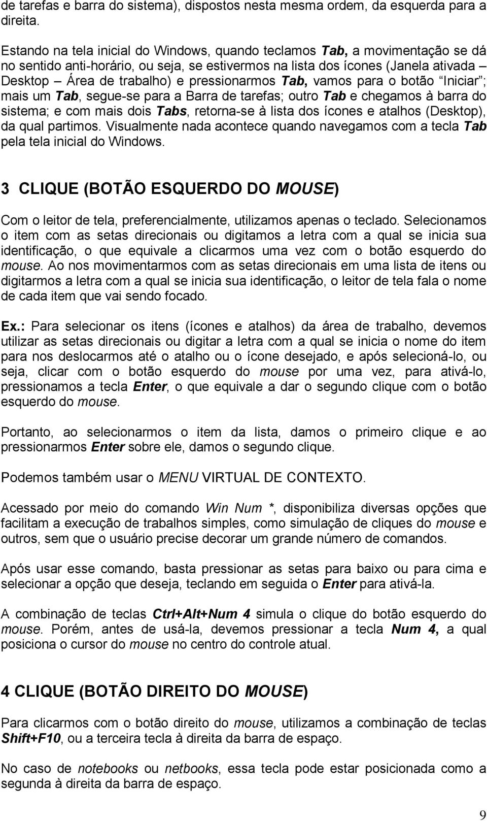 pressionarmos Tab, vamos para o botão Iniciar ; mais um Tab, segue-se para a Barra de tarefas; outro Tab e chegamos à barra do sistema; e com mais dois Tabs, retorna-se à lista dos ícones e atalhos