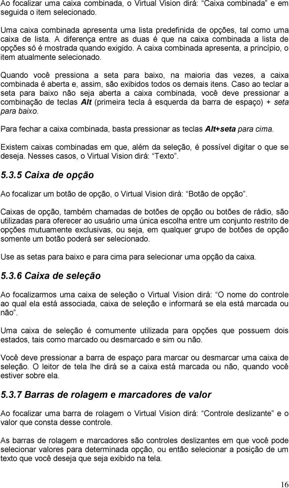 Quando você pressiona a seta para baixo, na maioria das vezes, a caixa combinada é aberta e, assim, são exibidos todos os demais itens.