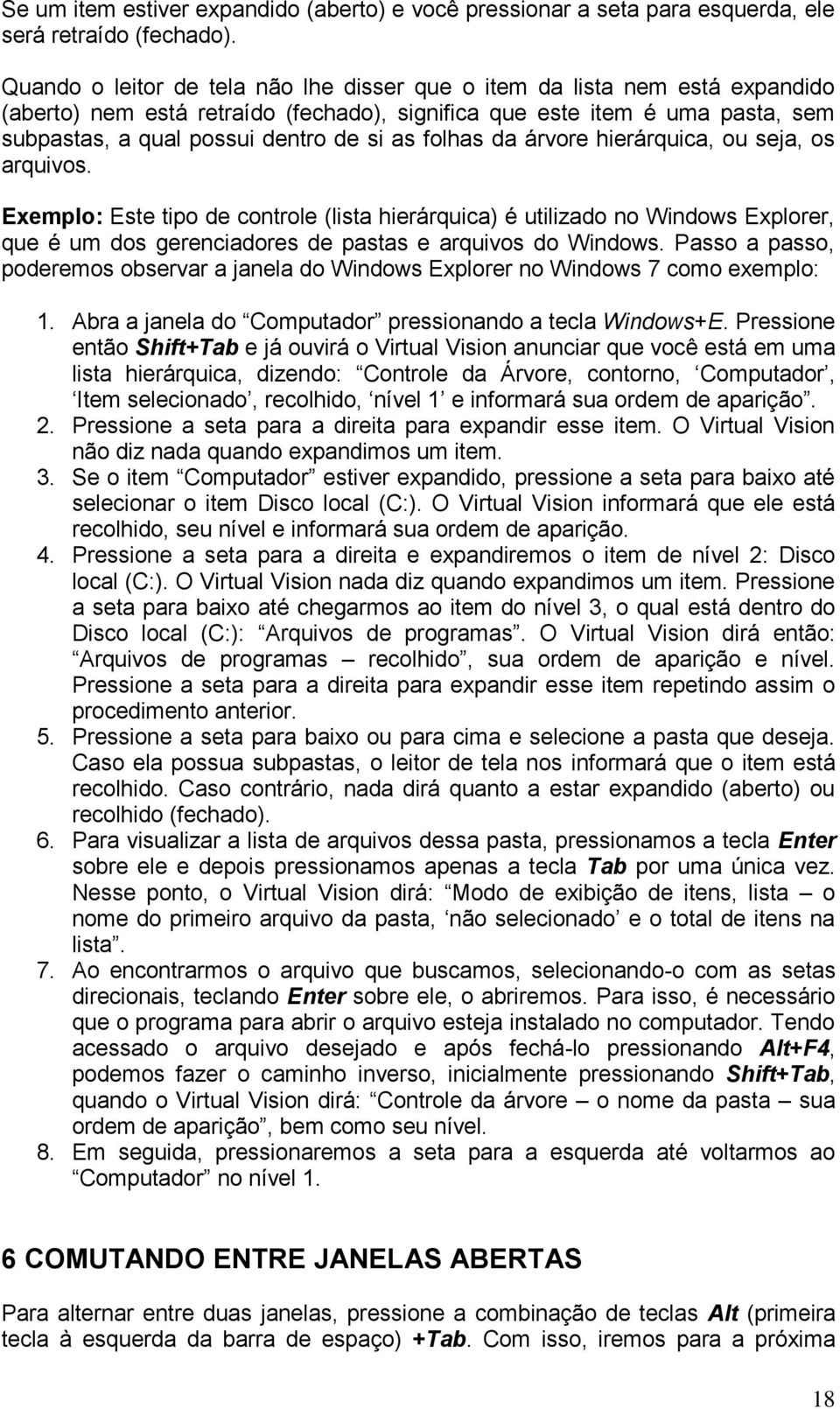 folhas da árvore hierárquica, ou seja, os arquivos. Exemplo: Este tipo de controle (lista hierárquica) é utilizado no Windows Explorer, que é um dos gerenciadores de pastas e arquivos do Windows.