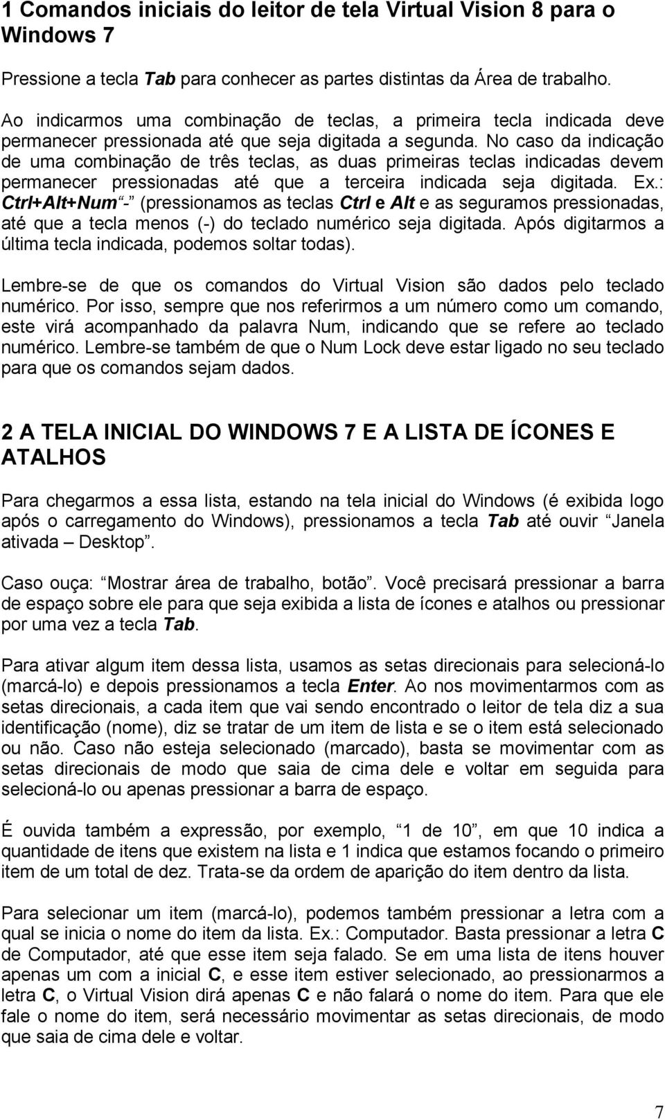 No caso da indicação de uma combinação de três teclas, as duas primeiras teclas indicadas devem permanecer pressionadas até que a terceira indicada seja digitada. Ex.