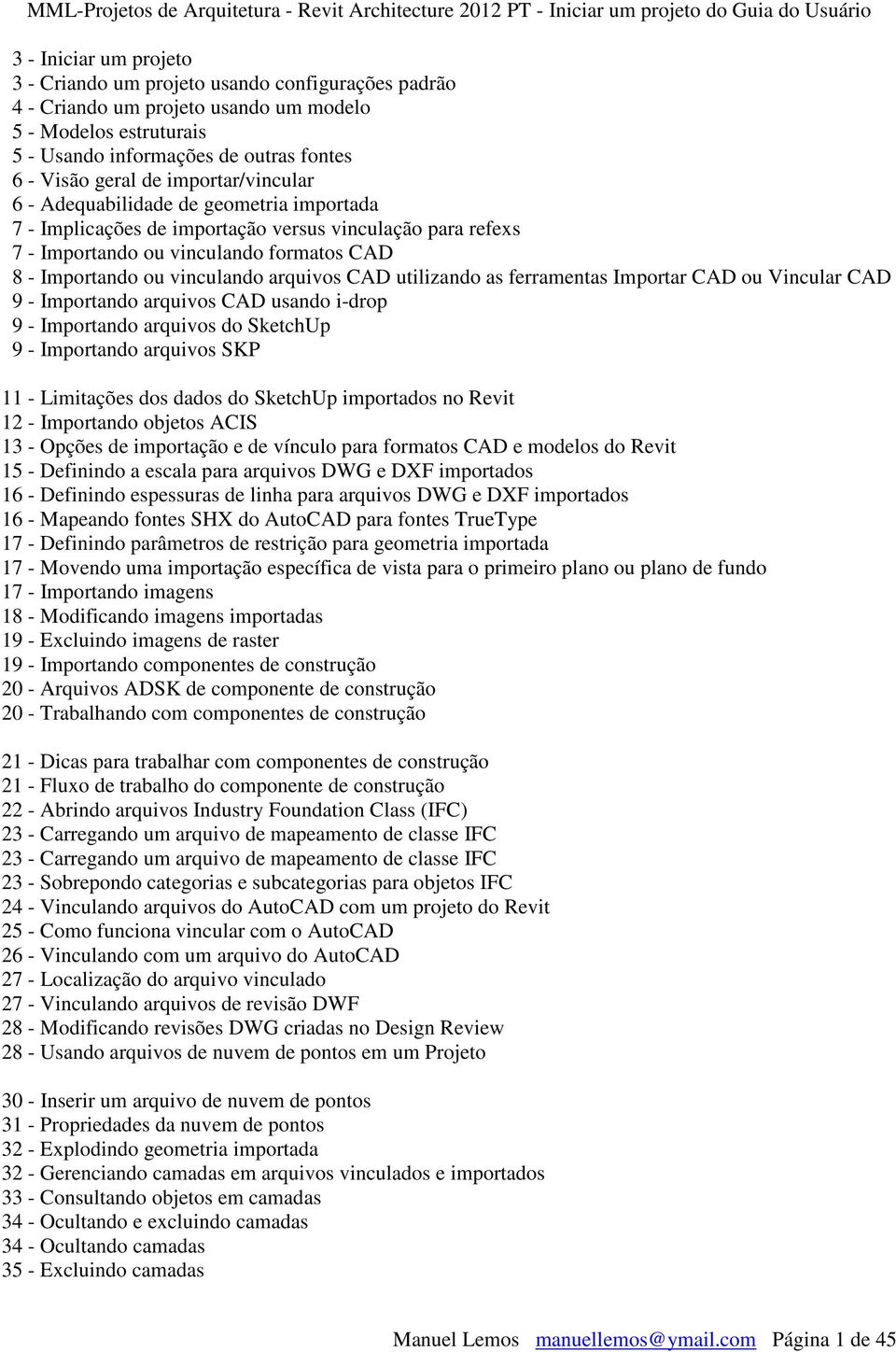 CAD u Vincular CAD 9 - Imprtand arquivs CAD usand i-drp 9 - Imprtand arquivs d SketchUp 9 - Imprtand arquivs SKP 11 - Limitações ds dads d SketchUp imprtads n Revit 12 - Imprtand bjets ACIS 13 -