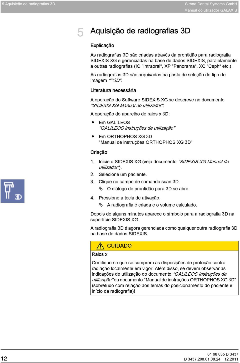 Literatura necessária A operação do Software SIDEXIS XG se descreve no documento "SIDEXIS XG Manual do utilizador".