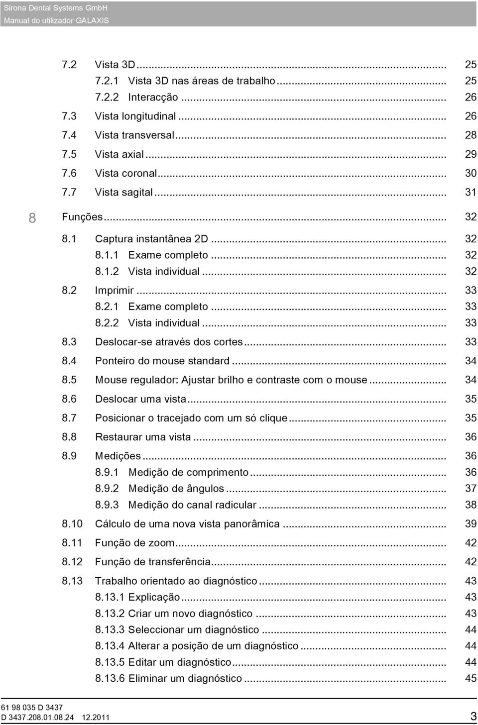 .. 33 8.4 Ponteiro do mouse standard... 34 8.5 Mouse regulador: Ajustar brilho e contraste com o mouse... 34 8.6 Deslocar uma vista... 35 8.7 Posicionar o tracejado com um só clique... 35 8.8 Restaurar uma vista.