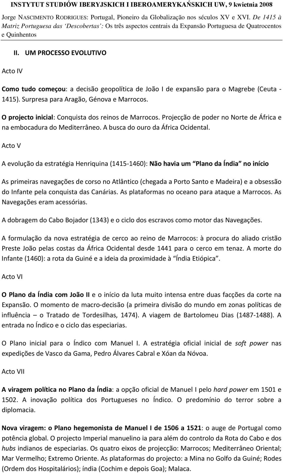 Acto V A evolução da estratégia Henriquina (1415 1460): Não havia um Plano da Índia no início As primeiras navegações de corso no Atlântico (chegada a Porto Santo e Madeira) e a obsessão do Infante