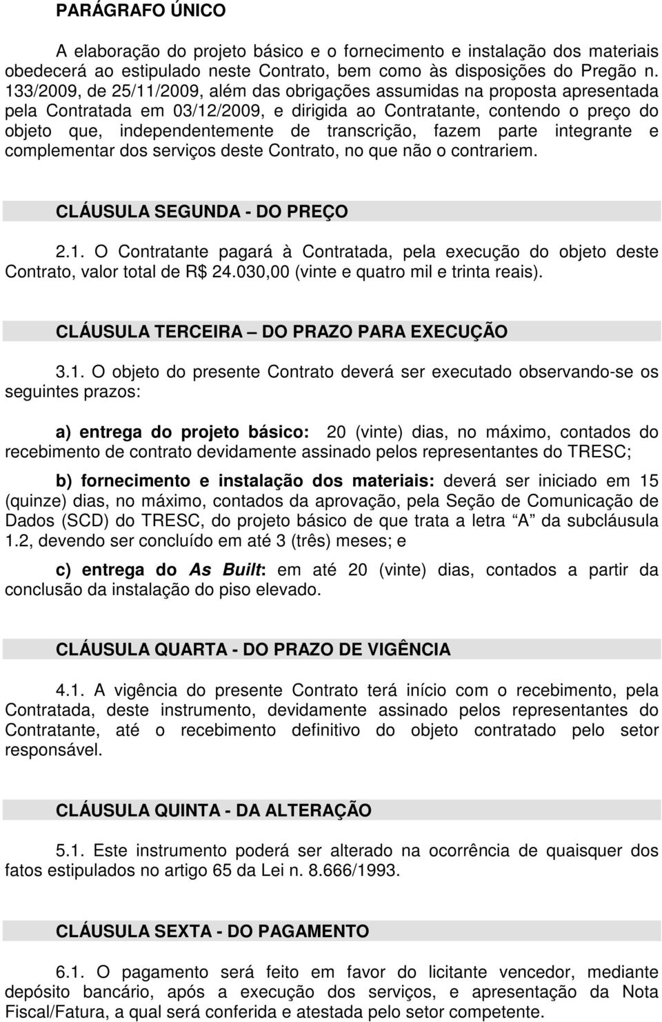 transcrição, fazem parte integrante e complementar dos serviços deste Contrato, no que não o contrariem. CLÁUSULA SEGUNDA - DO PREÇO 2.1.