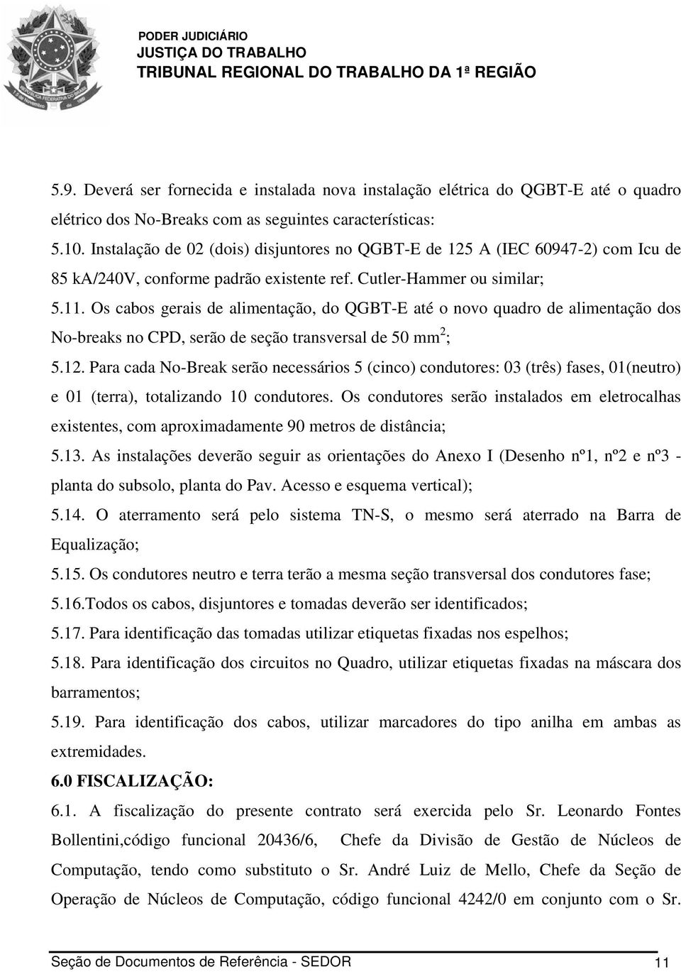 Os cabos gerais de alimentação, do QGBT-E até o novo quadro de alimentação dos No-breaks no CPD, serão de seção transversal de 50 mm 2 ; 5.12.