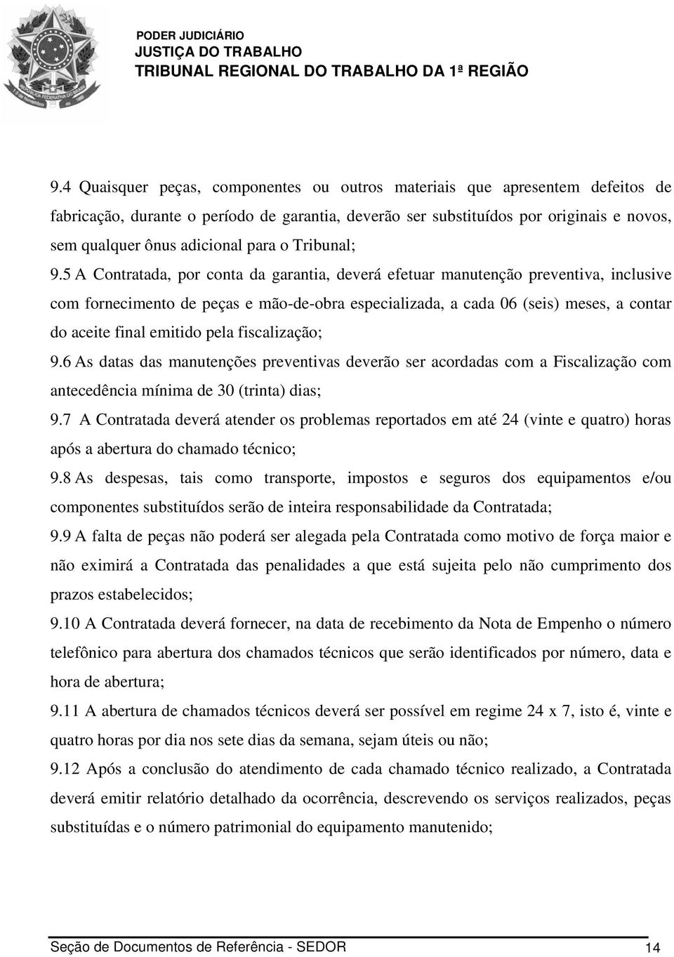 5 A Contratada, por conta da garantia, deverá efetuar manutenção preventiva, inclusive com fornecimento de peças e mão-de-obra especializada, a cada 06 (seis) meses, a contar do aceite final emitido