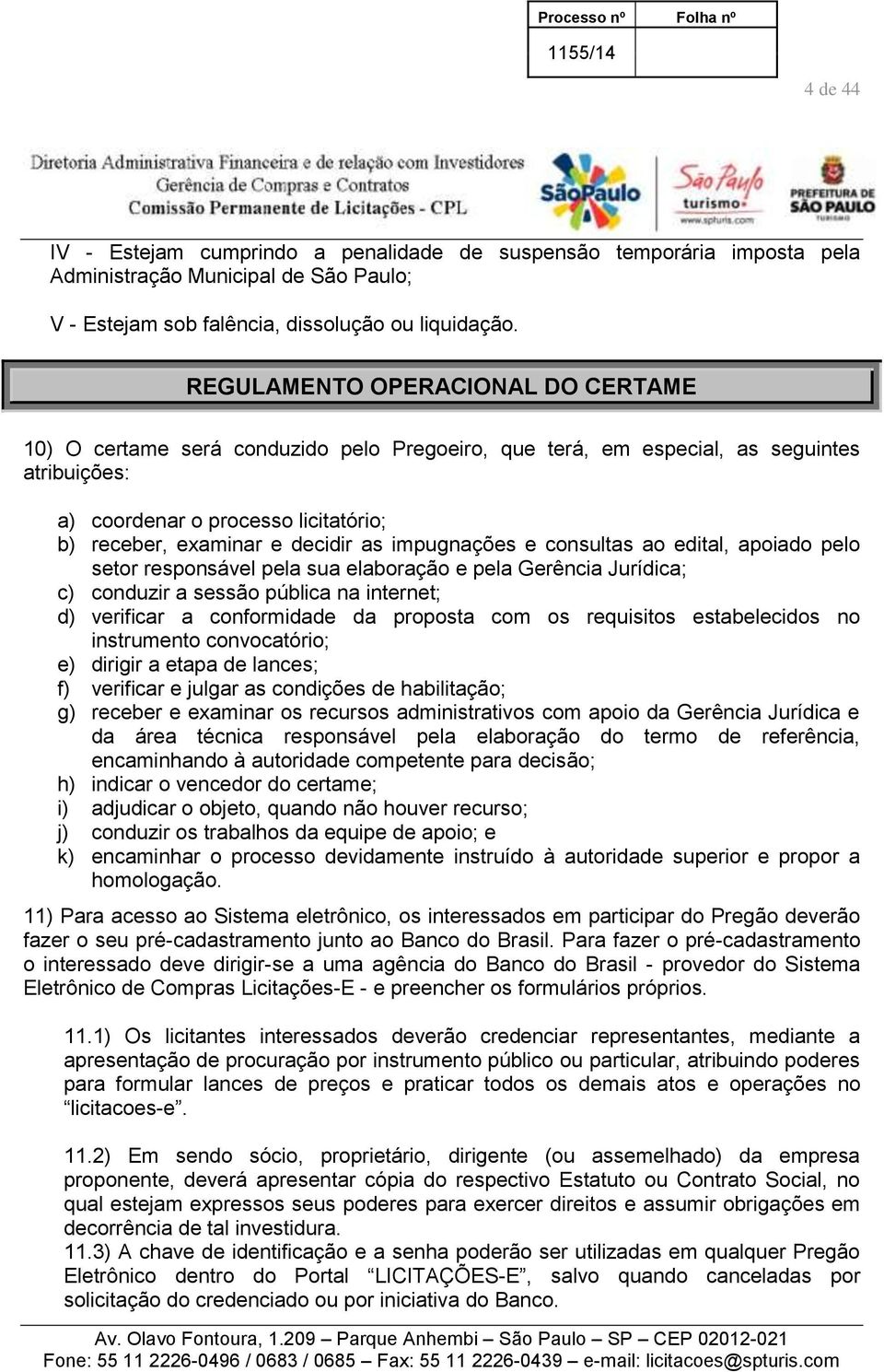 impugnações e consultas ao edital, apoiado pelo setor responsável pela sua elaboração e pela Gerência Jurídica; c) conduzir a sessão pública na internet; d) verificar a conformidade da proposta com