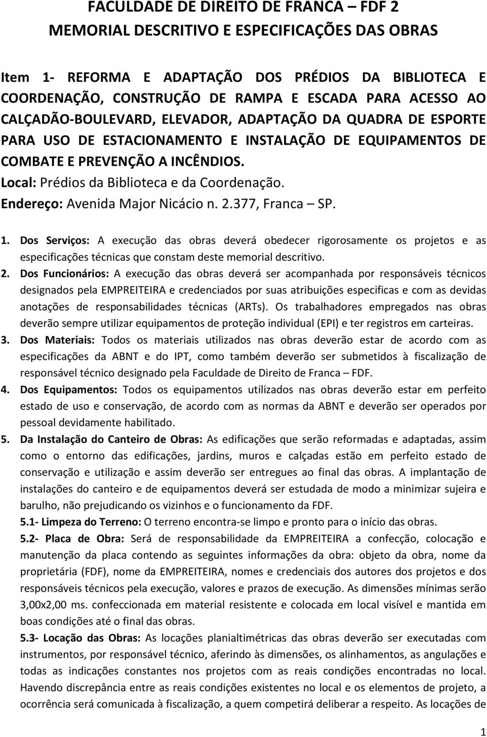 Endereço: Avenida Major Nicácio n. 2.377, Franca SP. 1. Dos Serviços: A execução das obras deverá obedecer rigorosamente os projetos e as especificações técnicas que constam deste memorial descritivo.