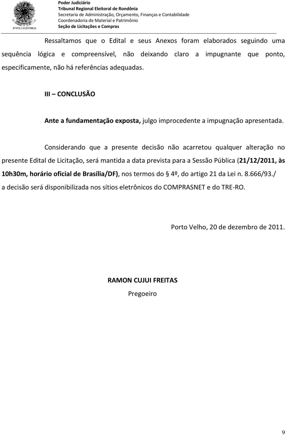 Considerando que a presente decisão não acarretou qualquer alteração no presente Edital de Licitação, será mantida a data prevista para a Sessão Pública (21/12/2011, às