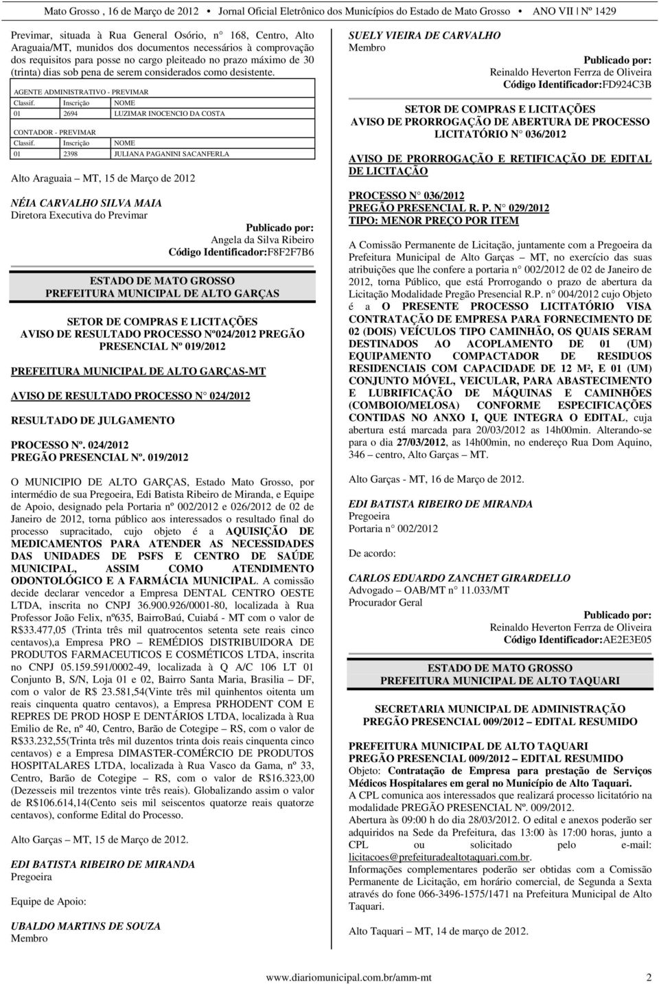 Inscrição NOME 01 2398 JULIANA PAGANINI SACANFERLA Alto Araguaia MT, 15 de Março de 2012 NÉIA CARVALHO SILVA MAIA Diretora Executiva do Previmar Angela da Silva Ribeiro Código Identificador:F8F2F7B6