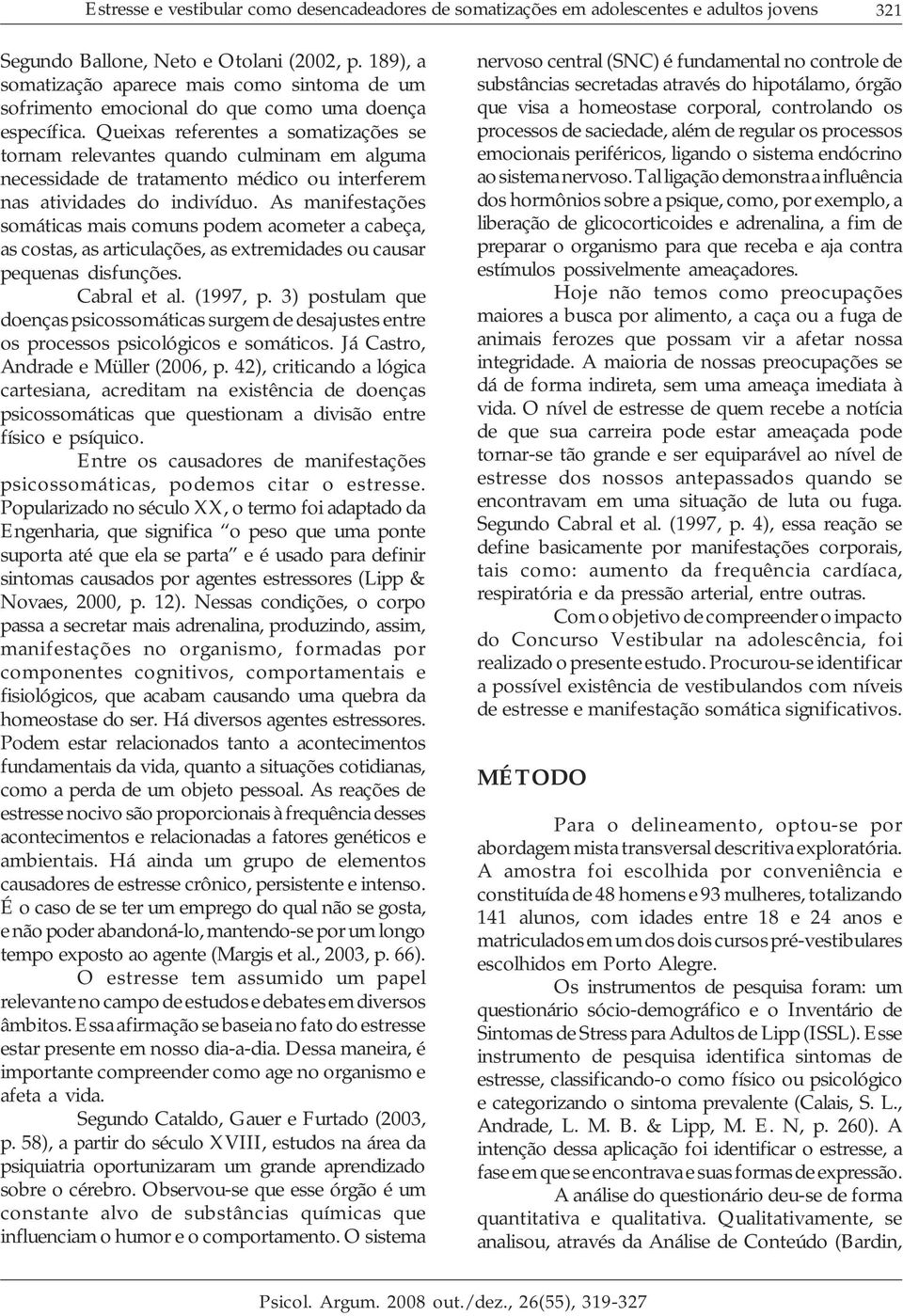 Queixas referentes a somatizações se tornam relevantes quando culminam em alguma necessidade de tratamento médico ou interferem nas atividades do indivíduo.