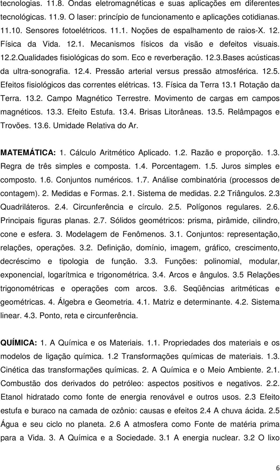 Pressão arterial versus pressão atmosférica. 12.5. Efeitos fisiológicos das correntes elétricas. 13. Física da Terra 13.1 Rotação da Terra. 13.2. Campo Magnético Terrestre.