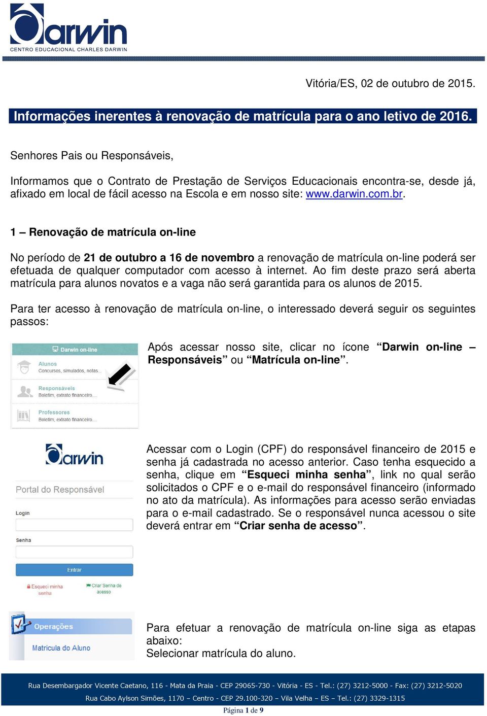 1 Renovação de matrícula on-line No período de 21 de outubro a 16 de novembro a renovação de matrícula on-line poderá ser efetuada de qualquer computador com acesso à internet.