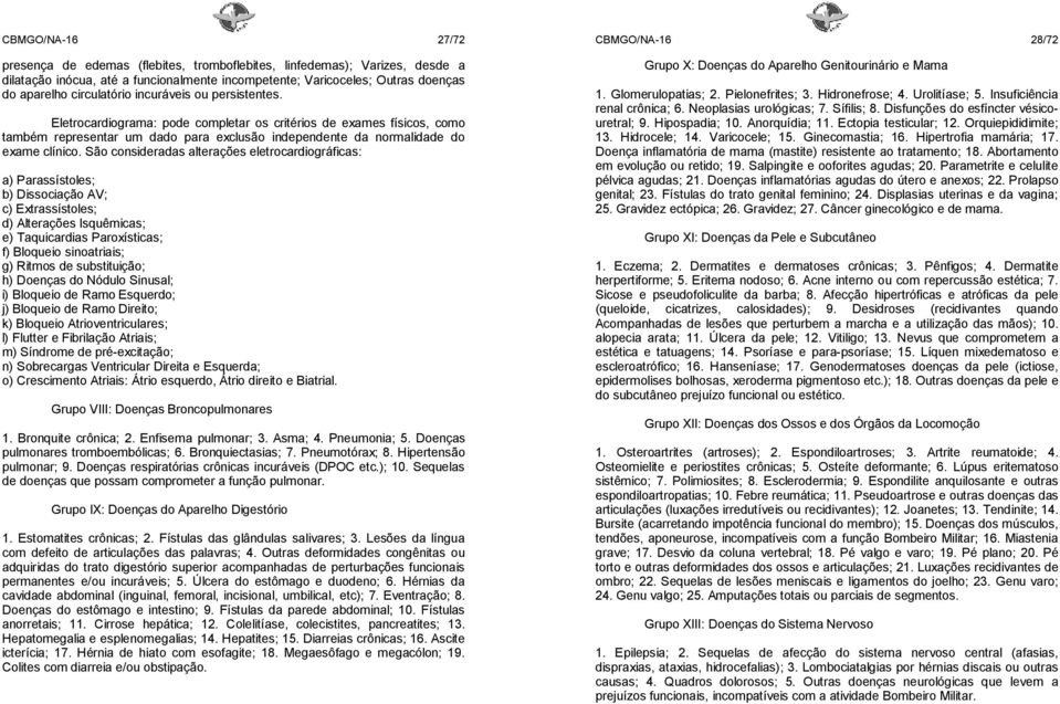 São consideradas alterações eletrocardiográficas: a) Parassístoles; b) Dissociação AV; c) Extrassístoles; d) Alterações Isquêmicas; e) Taquicardias Paroxísticas; f) Bloqueio sinoatriais; g) Ritmos de