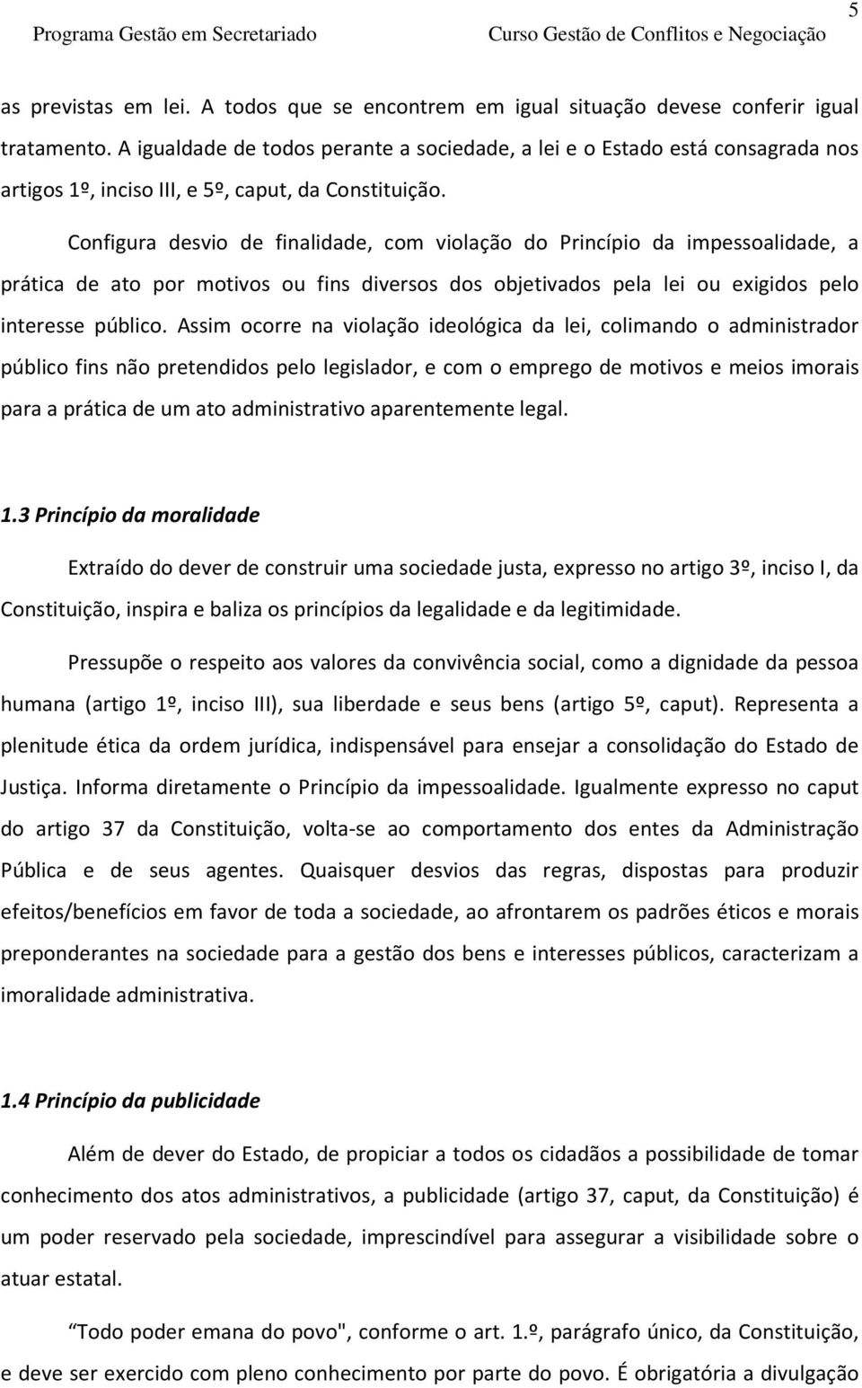 Configura desvio de finalidade, com violação do Princípio da impessoalidade, a prática de ato por motivos ou fins diversos dos objetivados pela lei ou exigidos pelo interesse público.