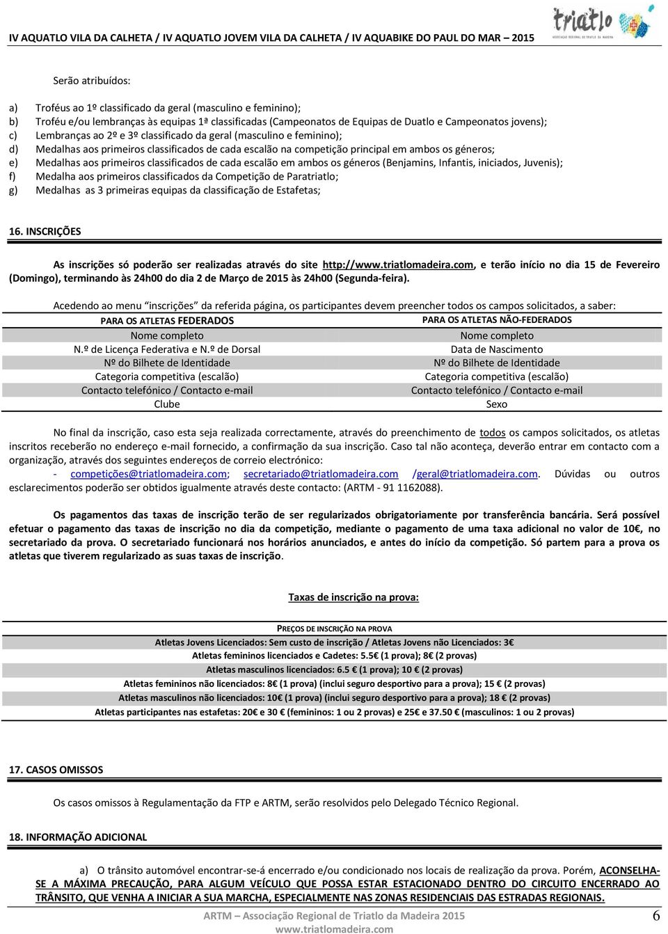 classificados de cada escalão em ambos os géneros (Benjamins, Infantis, iniciados, Juvenis); f) Medalha aos primeiros classificados da Competição de Paratriatlo; g) Medalhas as 3 primeiras equipas da