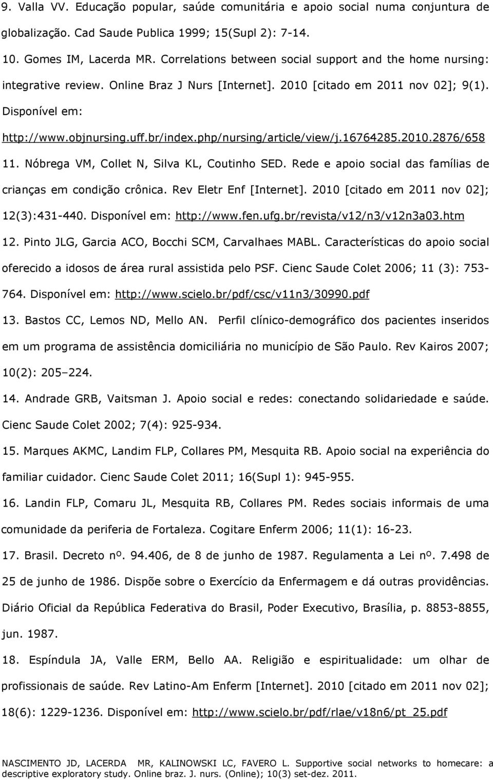 php/nursing/article/view/j.16764285.2010.2876/658 11. Nóbrega VM, Collet N, Silva KL, Coutinho SED. Rede e apoio social das famílias de crianças em condição crônica. Rev Eletr Enf [Internet].