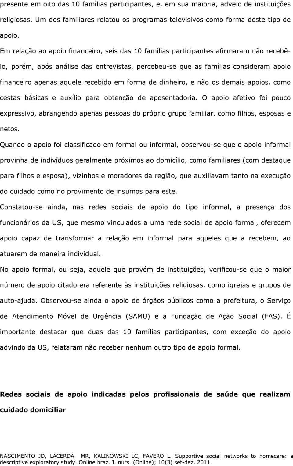 recebido em forma de dinheiro, e não os demais apoios, como cestas básicas e auxílio para obtenção de aposentadoria.