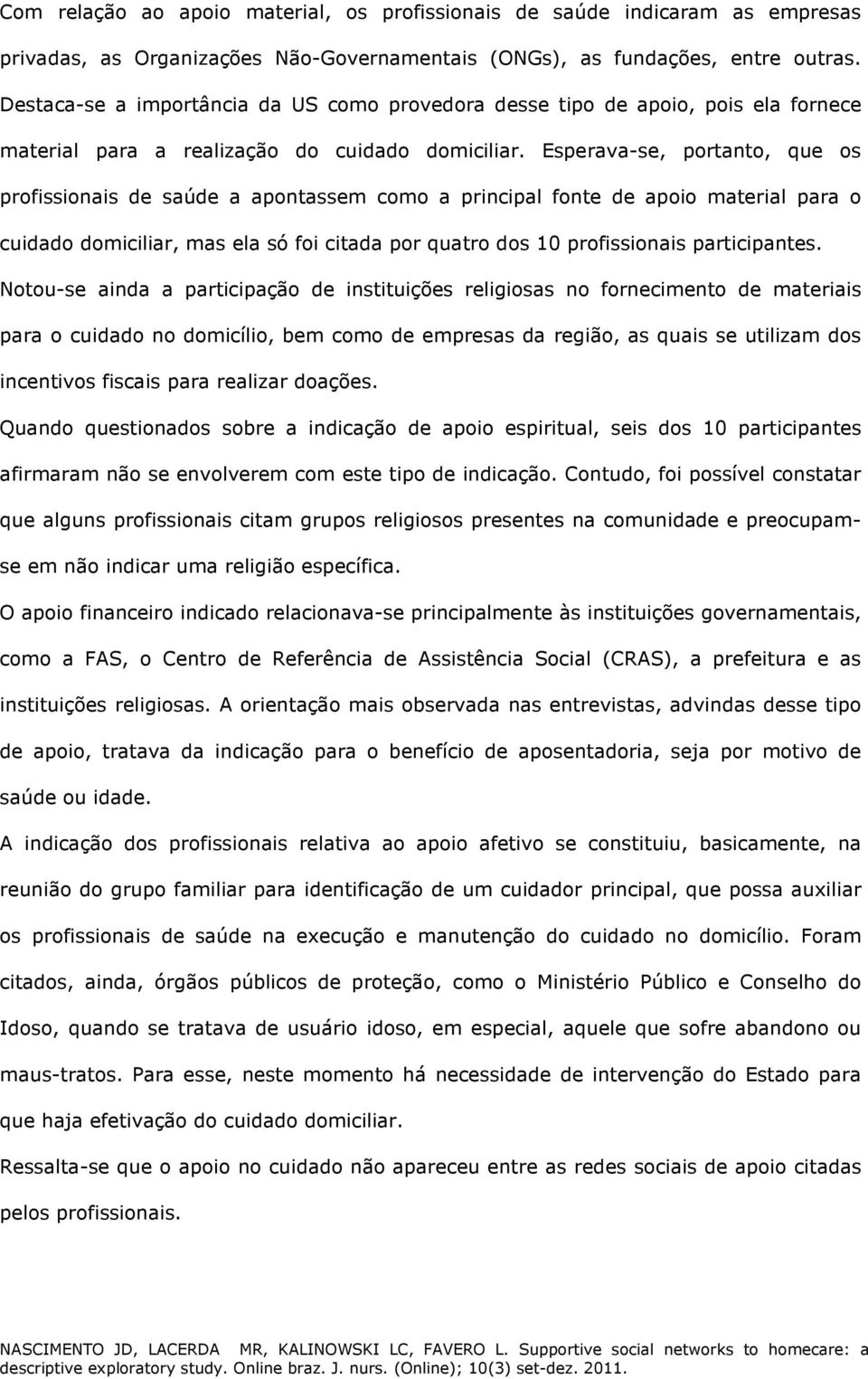 Esperava-se, portanto, que os profissionais de saúde a apontassem como a principal fonte de apoio material para o cuidado domiciliar, mas ela só foi citada por quatro dos 10 profissionais