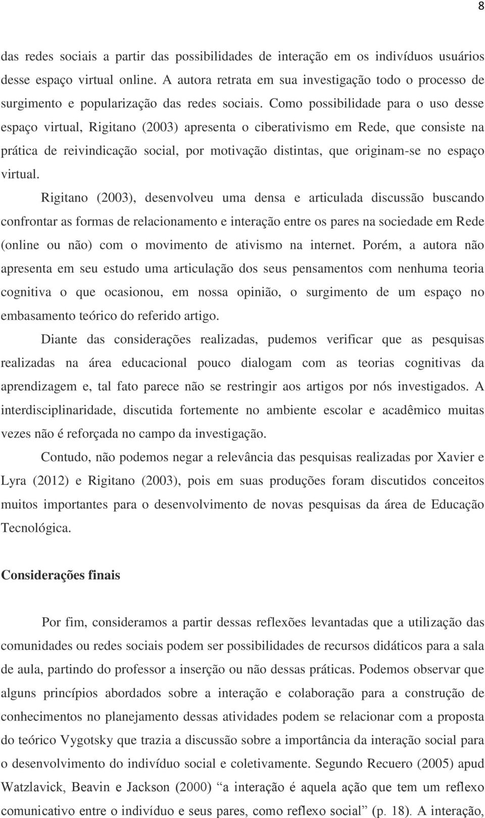 Como possibilidade para o uso desse espaço virtual, Rigitano (2003) apresenta o ciberativismo em Rede, que consiste na prática de reivindicação social, por motivação distintas, que originam-se no