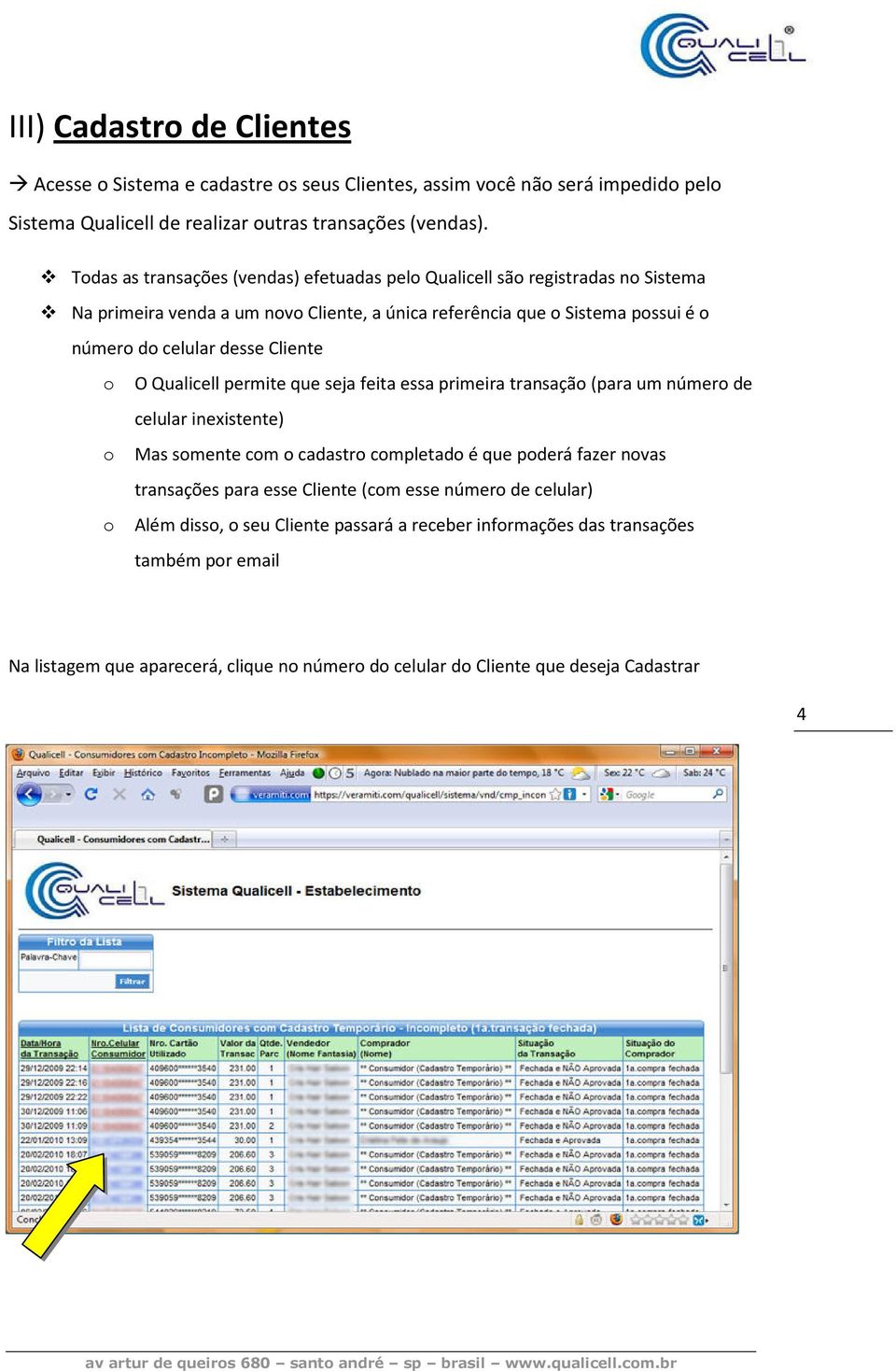 Cliente o O Qualicell permite que seja feita essa primeira transação (para um número de celular inexistente) o Mas somente com o cadastro completado é que poderá fazer novas transações para