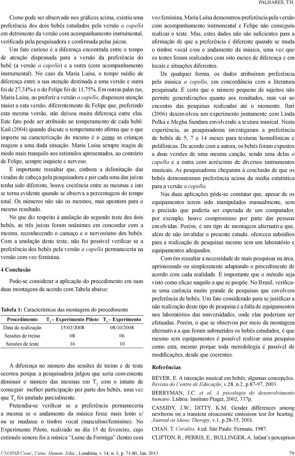 Um fato curioso é a diferença encontrada entre o tempo de atenção dispensada para a versão da preferência do bebê (a versão a capella) e a outra (com acompanhamento instrumental).