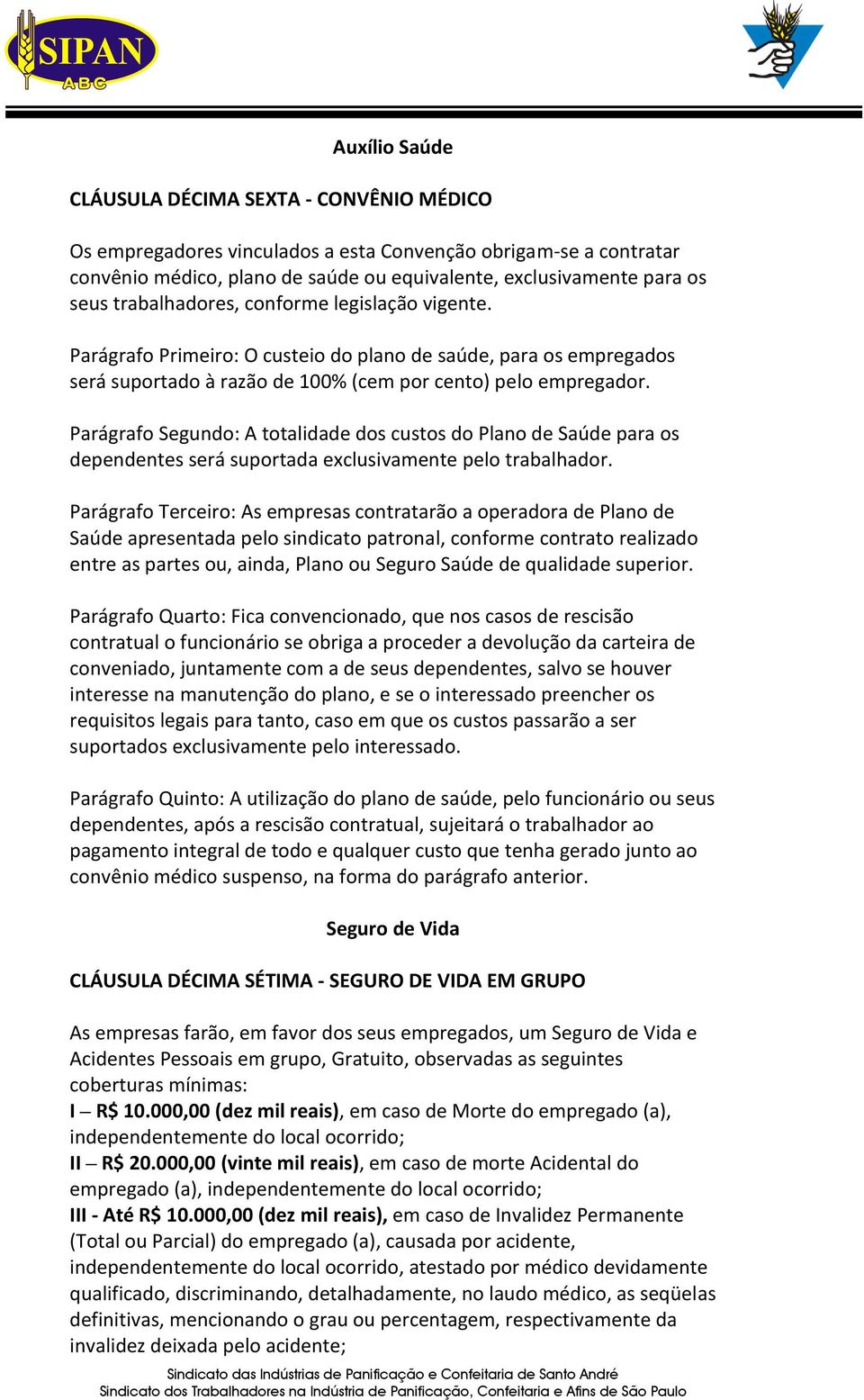 Parágrafo Segundo: A totalidade dos custos do Plano de Saúde para os dependentes será suportada exclusivamente pelo trabalhador.