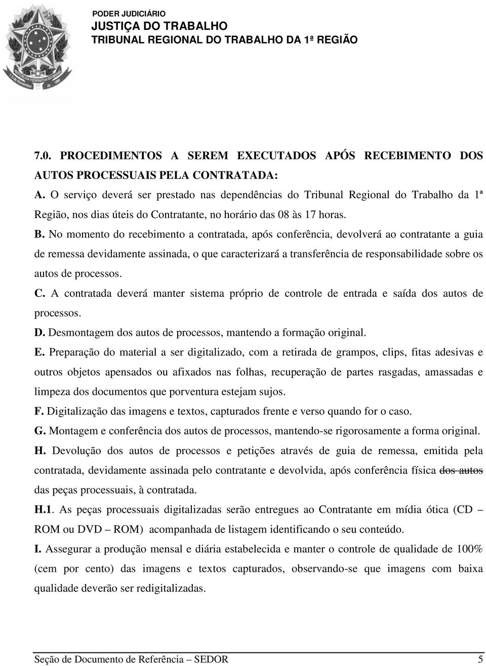 No momento do recebimento a contratada, após conferência, devolverá ao contratante a guia de remessa devidamente assinada, o que caracterizará a transferência de responsabilidade sobre os autos de