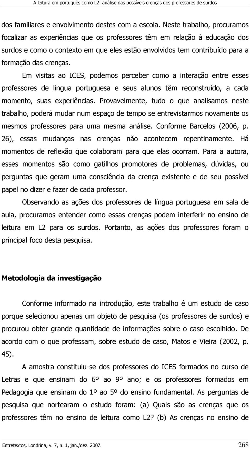 Em visitas ao ICES, podemos perceber como a interação entre esses professores de língua portuguesa e seus alunos têm reconstruído, a cada momento, suas experiências.