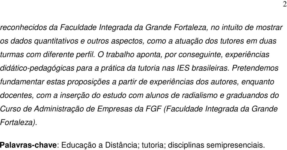 Pretendemos fundamentar estas proposições a partir de experiências dos autores, enquanto docentes, com a inserção do estudo com alunos de radialismo e