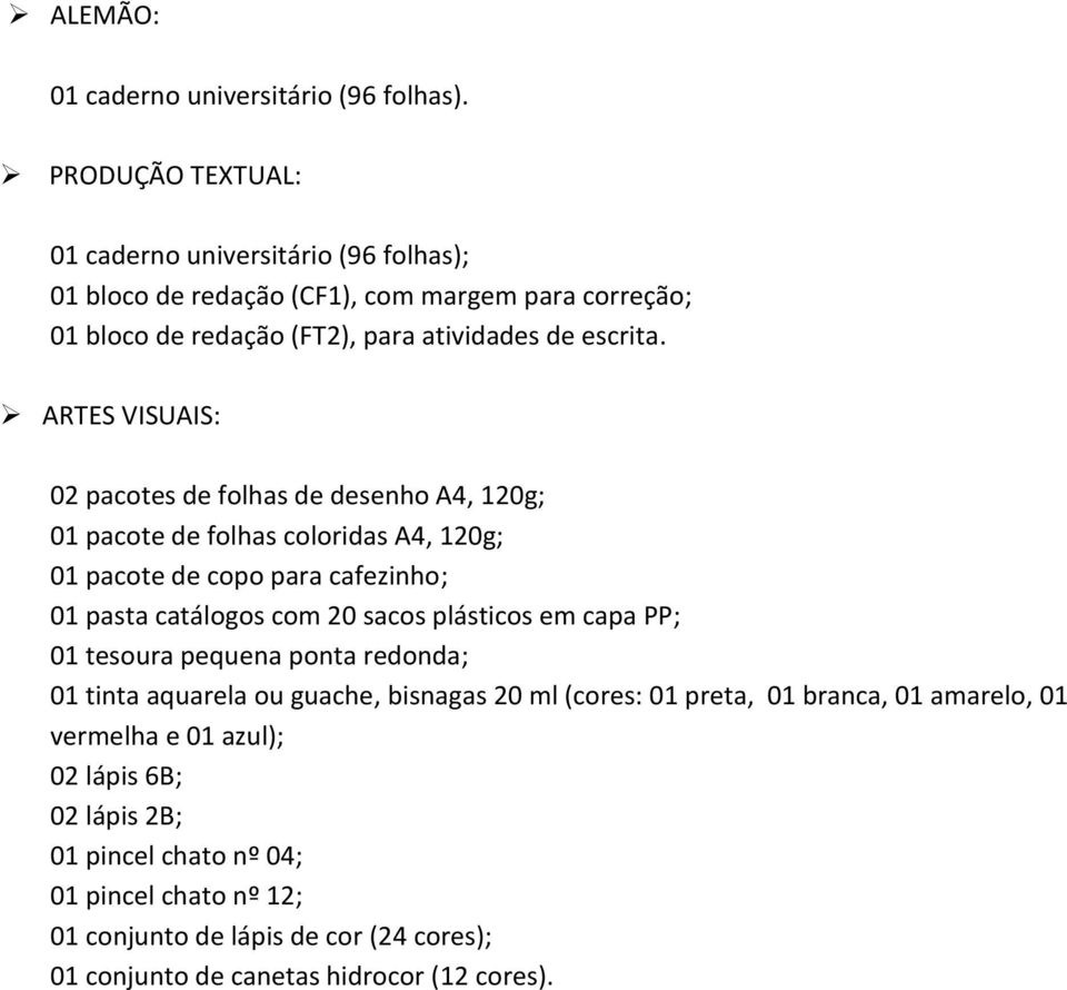 ARTES VISUAIS: 02 pacotes de folhas de desenho A4, 120g; 01 pacote de folhas coloridas A4, 120g; 01 pacote de copo para cafezinho; 01 pasta catálogos com 20 sacos plásticos