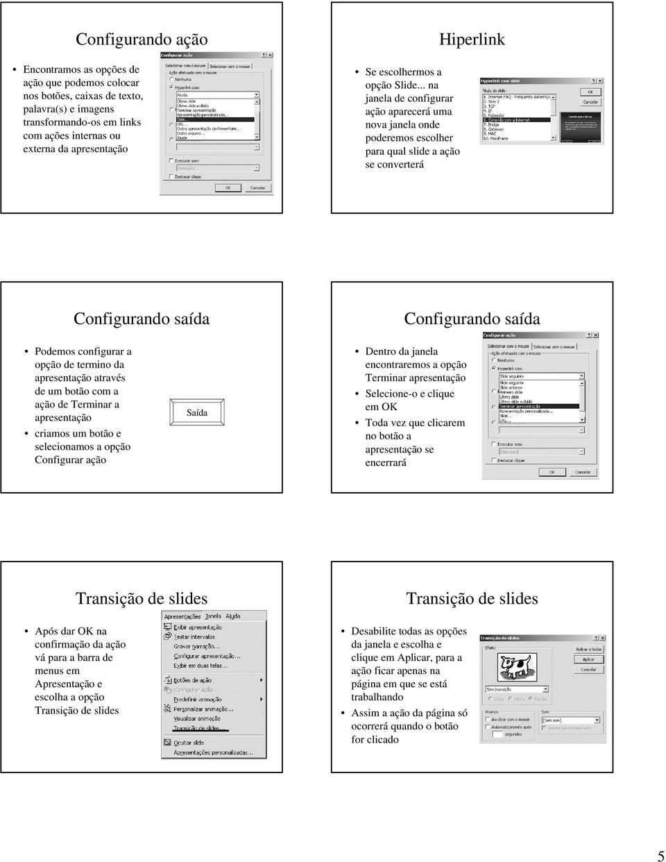 .. na janela de configurar ação aparecerá uma nova janela onde poderemos escolher para qual slide a ação se converterá Hiperlink Configurando saída Configurando saída Podemos configurar a opção de