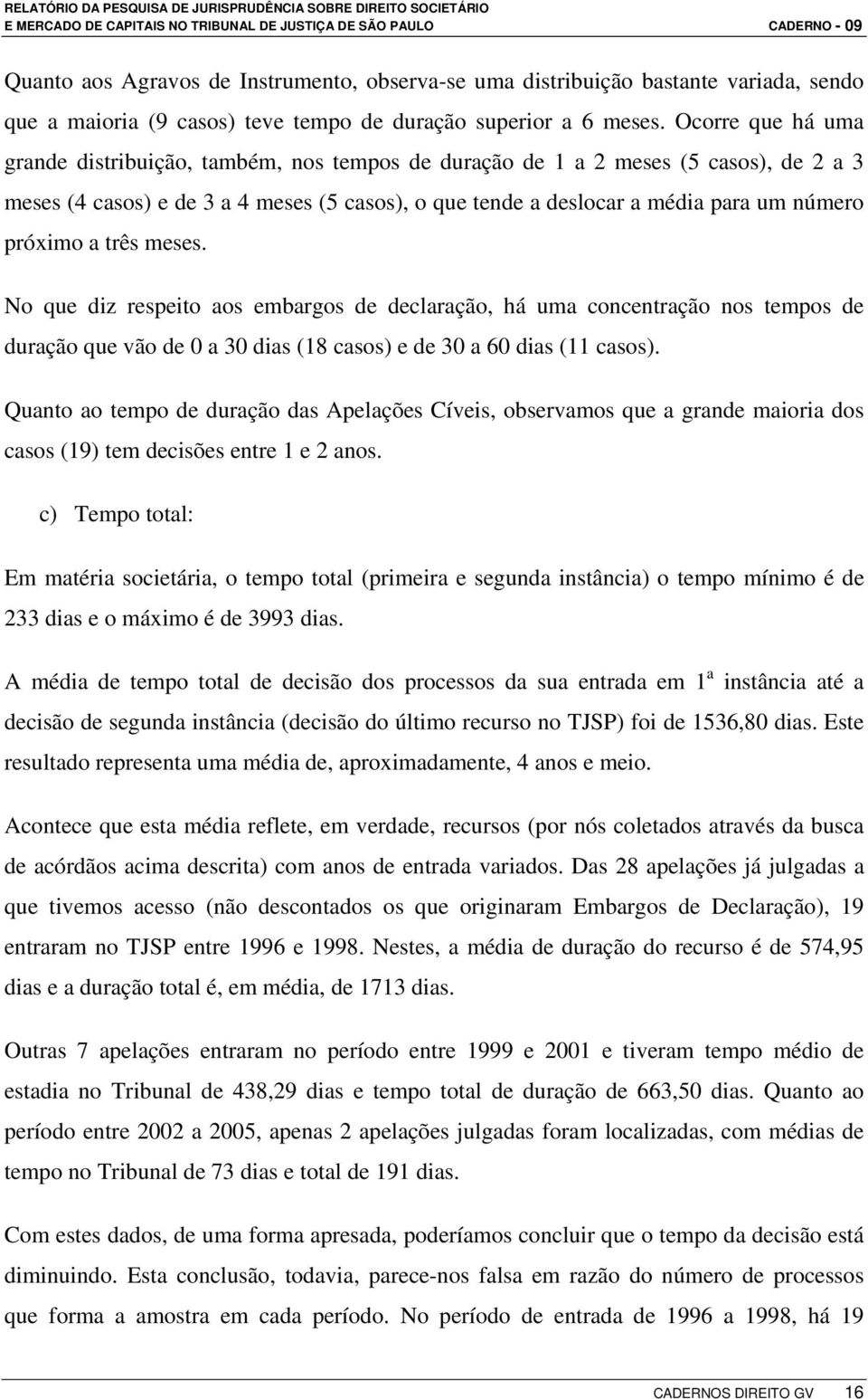 próximo a três meses. No que diz respeito aos embargos de declaração, há uma concentração nos tempos de duração que vão de 0 a 30 dias (18 casos) e de 30 a 60 dias (11 casos).