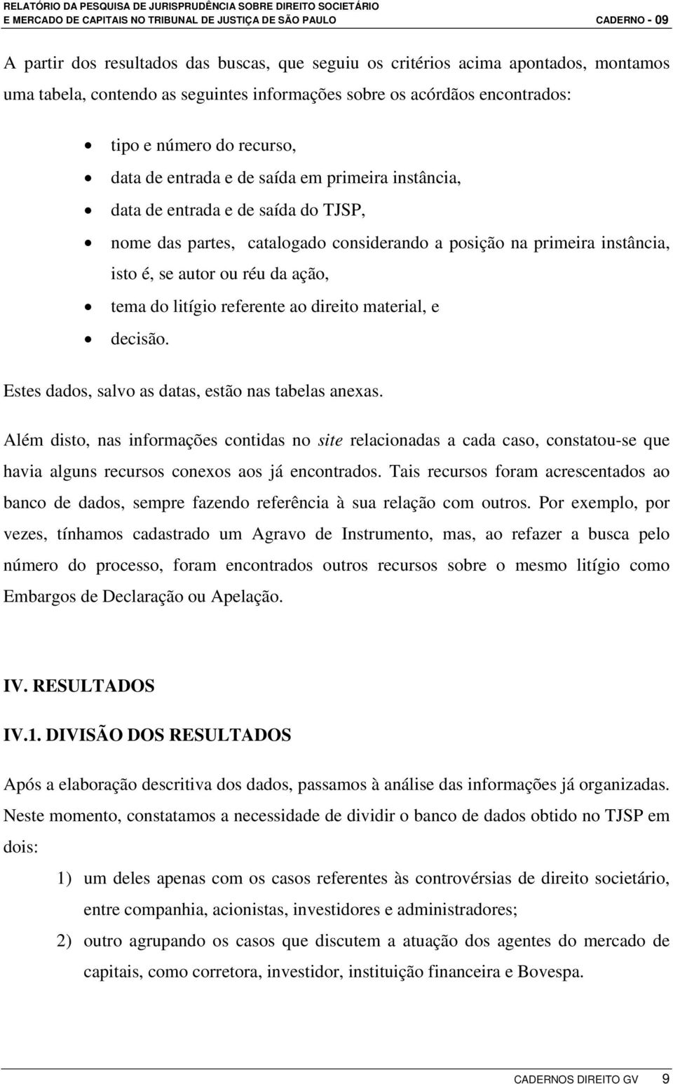 litígio referente ao direito material, e decisão. Estes dados, salvo as datas, estão nas tabelas anexas.