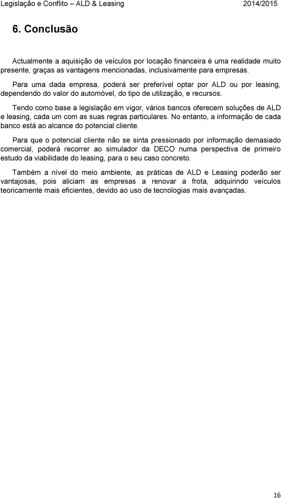 Tendo como base a legislação em vigor, vários bancos oferecem soluções de ALD e leasing, cada um com as suas regras particulares.