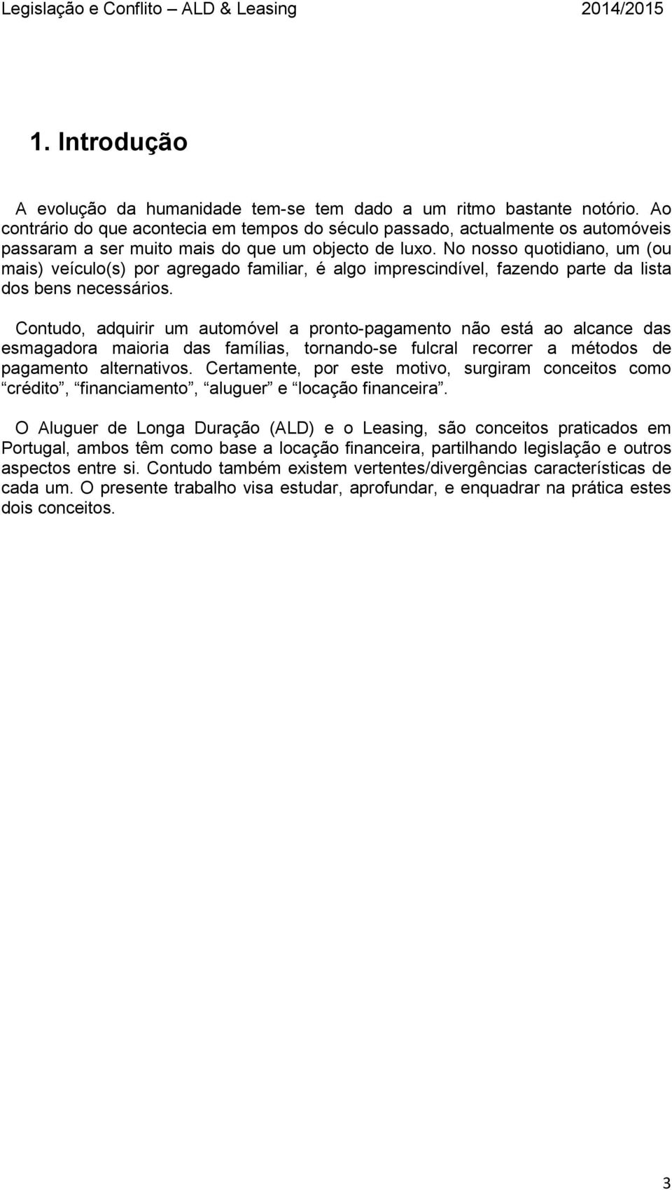 No nosso quotidiano, um (ou mais) veículo(s) por agregado familiar, é algo imprescindível, fazendo parte da lista dos bens necessários.