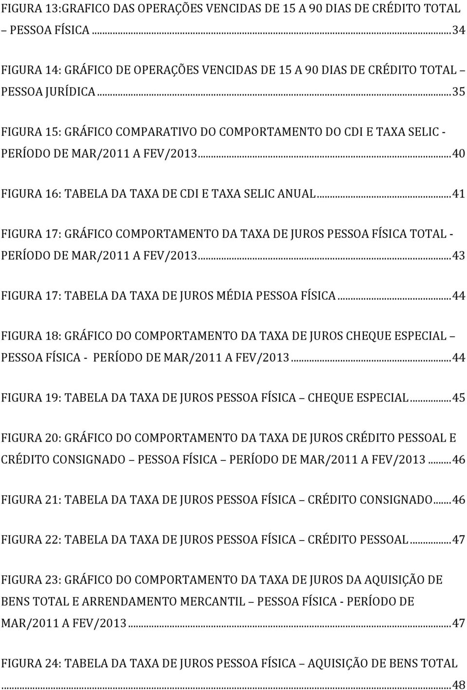 .. 41 FIGURA 17: GRÁFICO COMPORTAMENTO DA TAXA DE JUROS PESSOA FÍSICA TOTAL - PERÍODO DE MAR/2011 A FEV/2013... 43 FIGURA 17: TABELA DA TAXA DE JUROS MÉDIA PESSOA FÍSICA.