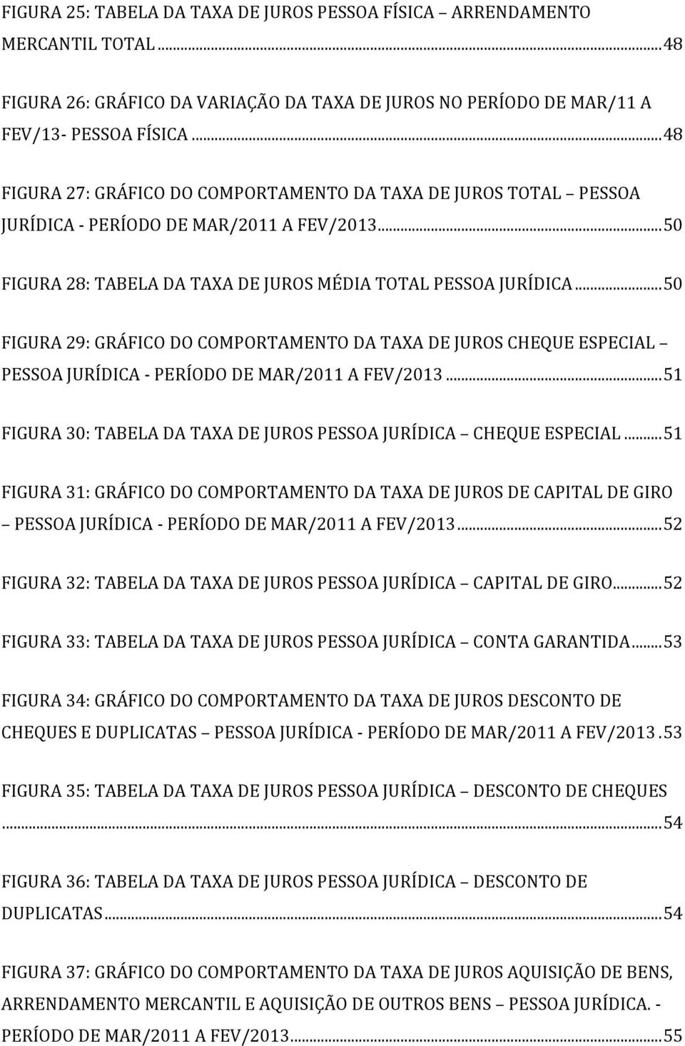 .. 50 FIGURA 29: GRÁFICO DO COMPORTAMENTO DA TAXA DE JUROS CHEQUE ESPECIAL PESSOA JURÍDICA - PERÍODO DE MAR/2011 A FEV/2013... 51 FIGURA 30: TABELA DA TAXA DE JUROS PESSOA JURÍDICA CHEQUE ESPECIAL.