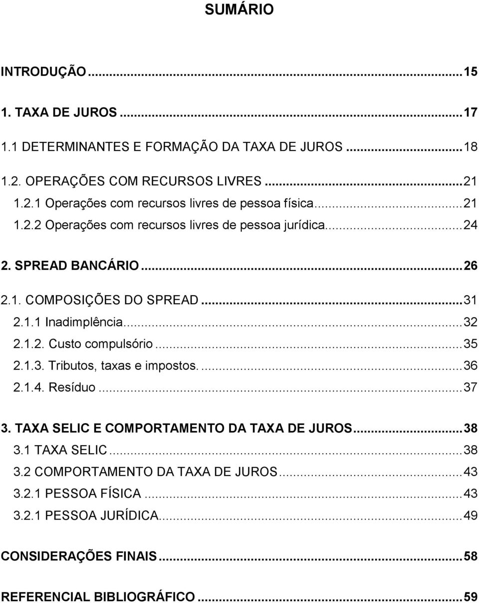 .. 35 2.1.3. Tributos, taxas e impostos.... 36 2.1.4. Resíduo... 37 3. TAXA SELIC E COMPORTAMENTO DA TAXA DE JUROS... 38 3.1 TAXA SELIC... 38 3.2 COMPORTAMENTO DA TAXA DE JUROS.