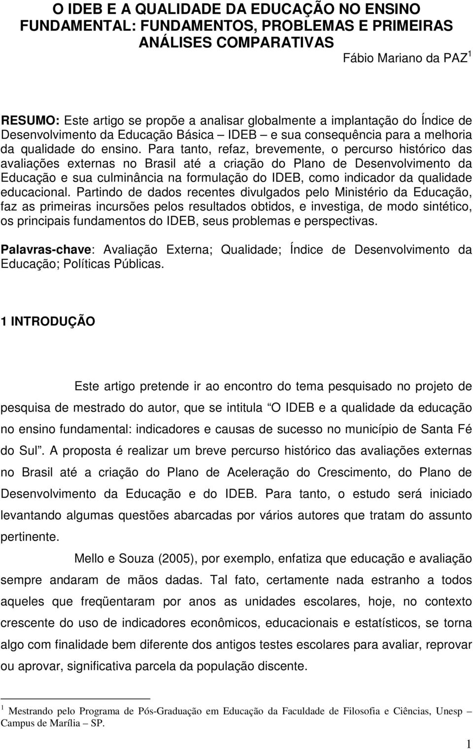 Para tanto, refaz, brevemente, o percurso histórico das avaliações externas no Brasil até a criação do Plano de Desenvolvimento da Educação e sua culminância na formulação do IDEB, como indicador da