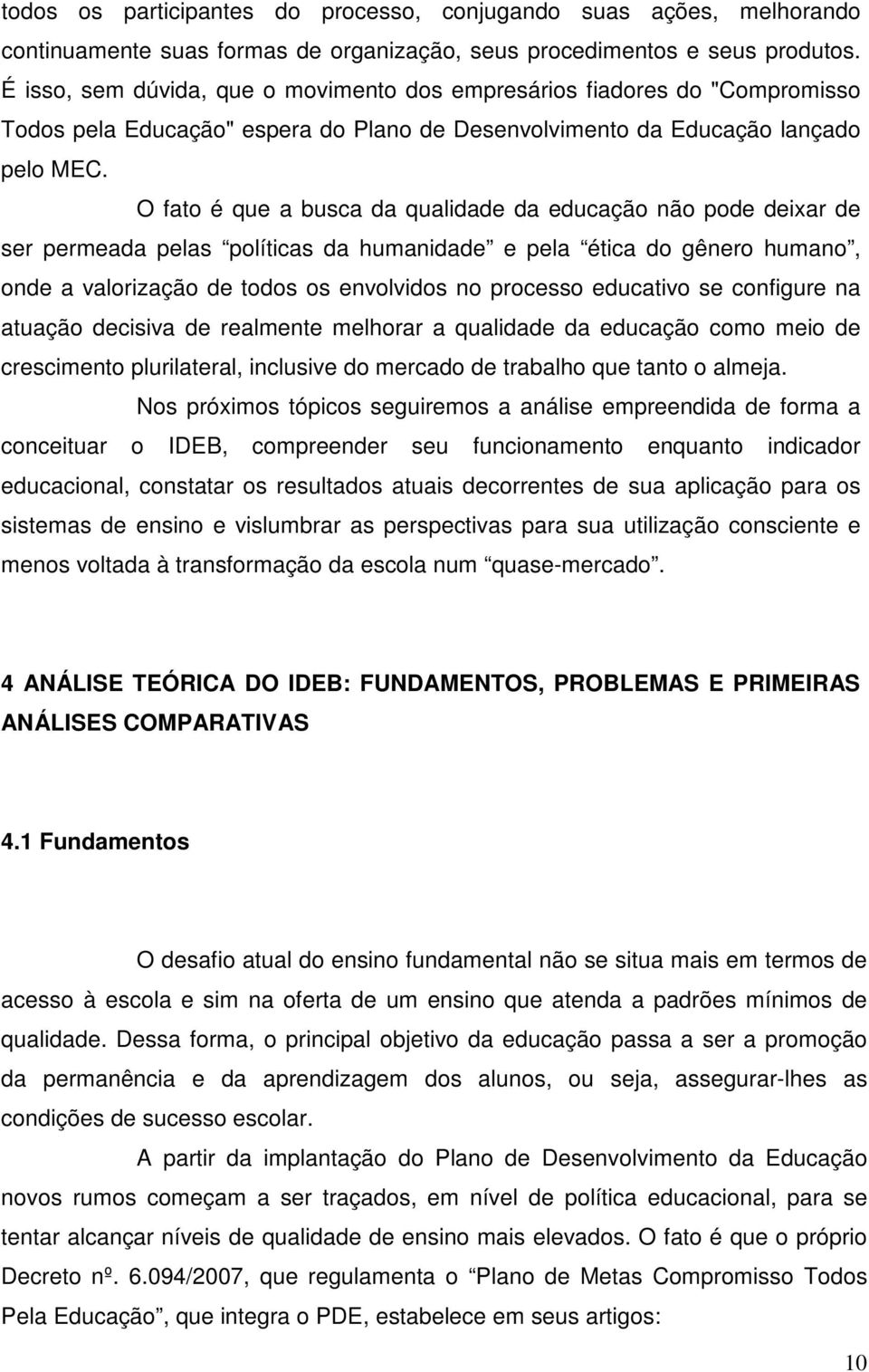 O fato é que a busca da qualidade da educação não pode deixar de ser permeada pelas políticas da humanidade e pela ética do gênero humano, onde a valorização de todos os envolvidos no processo