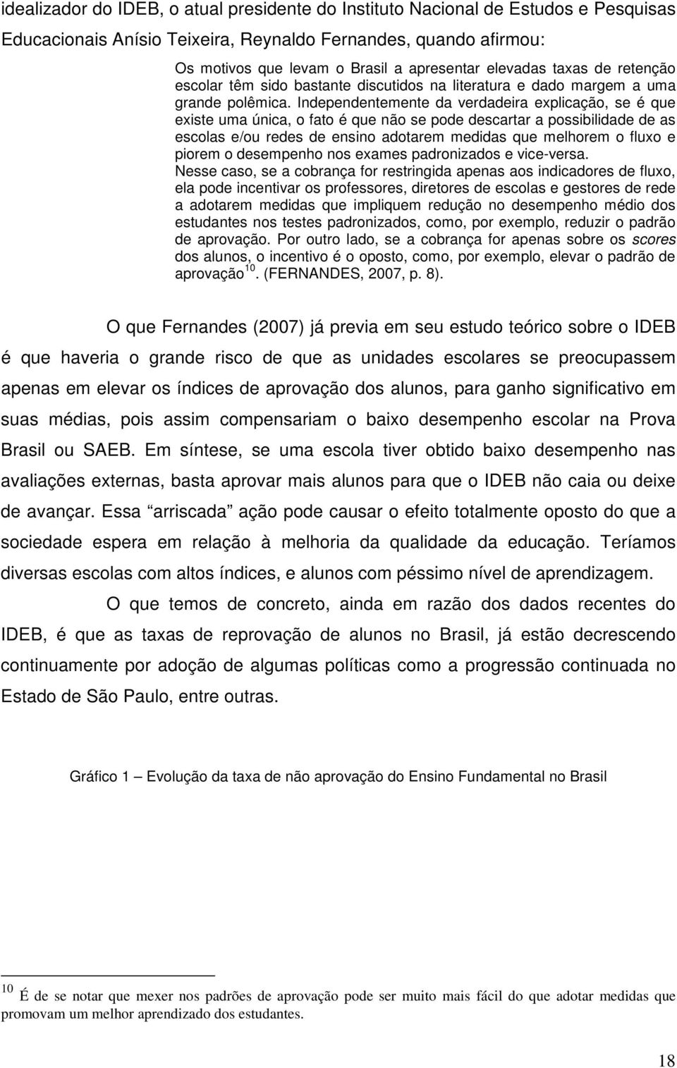 Independentemente da verdadeira explicação, se é que existe uma única, o fato é que não se pode descartar a possibilidade de as escolas e/ou redes de ensino adotarem medidas que melhorem o fluxo e