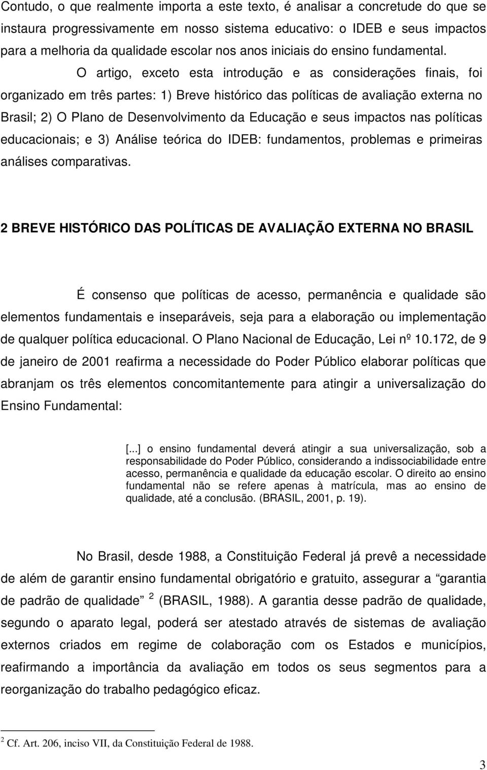 O artigo, exceto esta introdução e as considerações finais, foi organizado em três partes: 1) Breve histórico das políticas de avaliação externa no Brasil; 2) O Plano de Desenvolvimento da Educação e