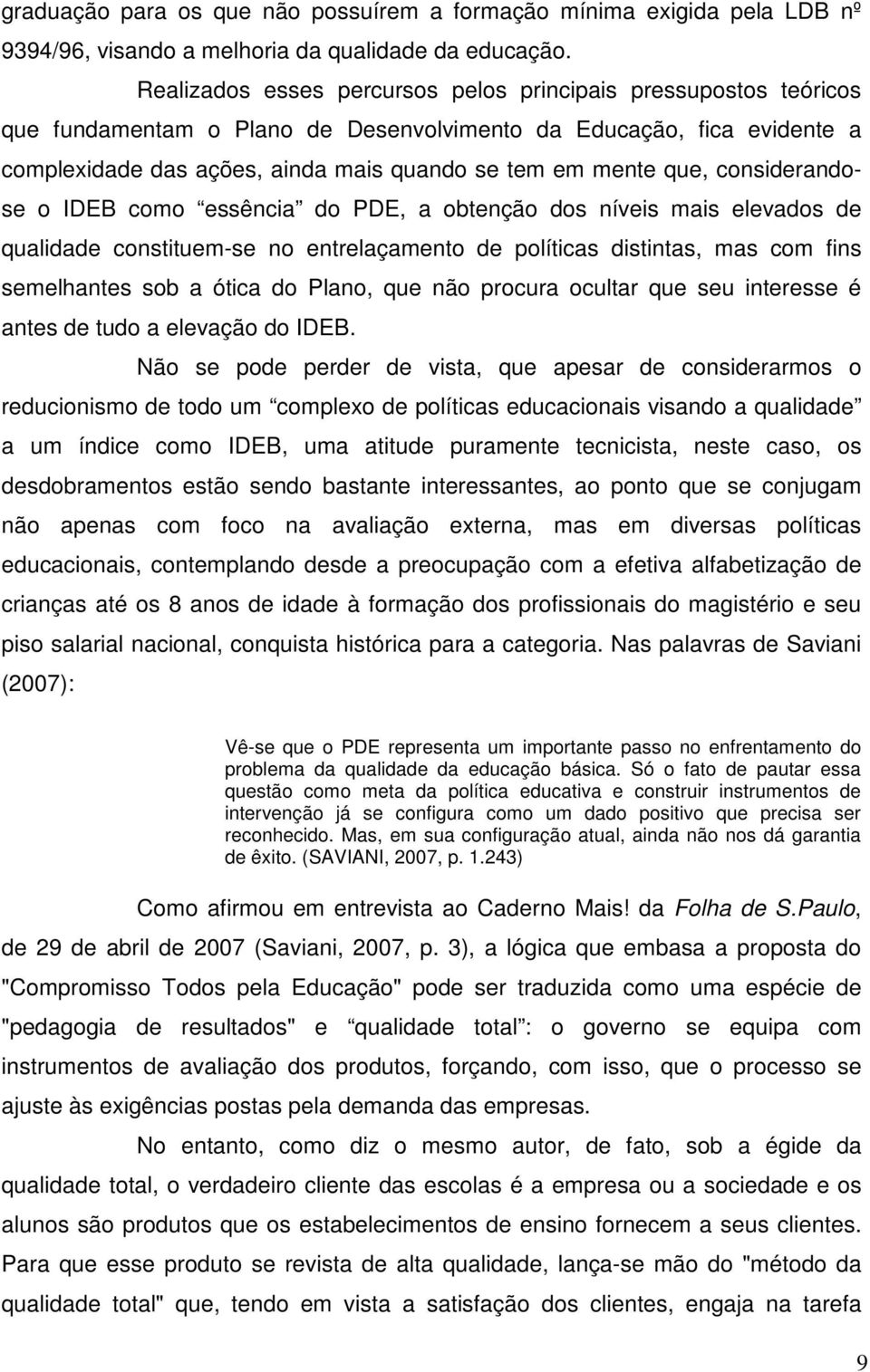 que, considerandose o IDEB como essência do PDE, a obtenção dos níveis mais elevados de qualidade constituem-se no entrelaçamento de políticas distintas, mas com fins semelhantes sob a ótica do