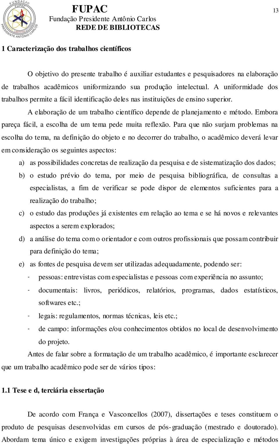 Embora pareça fácil, a escolha de um tema pede muita reflexão.