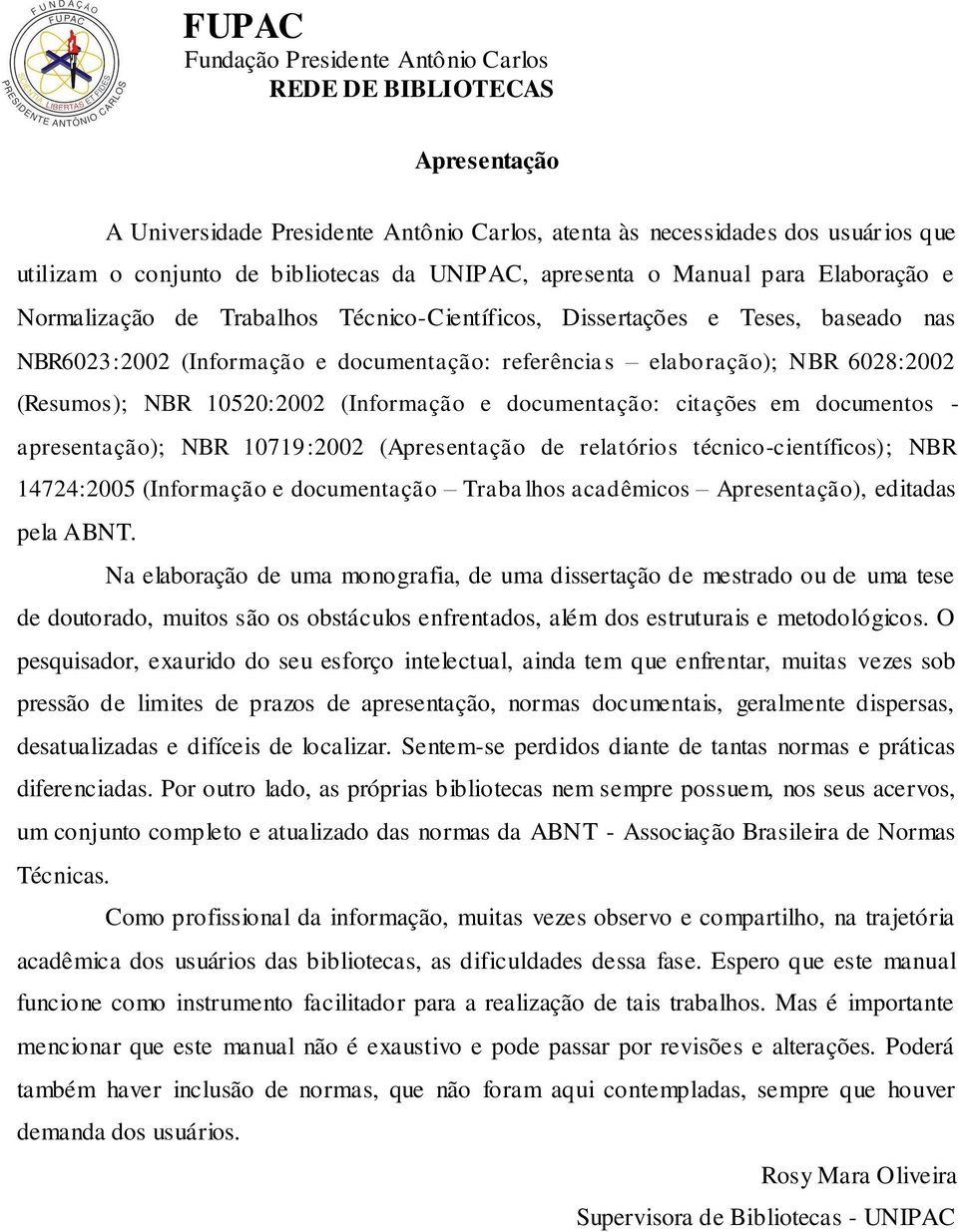 citações em documentos - apresentação); NBR 10719:2002 (Apresentação de relatórios técnico-científicos); NBR 14724:2005 (Informação e documentação Trabalhos acadêmicos Apresentação), editadas pela